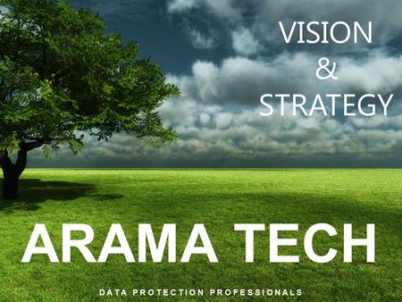 ARAMA TECH D A T A P R O T E C T I O N P R O F E S S I O N A L S VISION & STRATEGY.