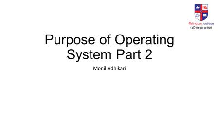 Purpose of Operating System Part 2 Monil Adhikari.