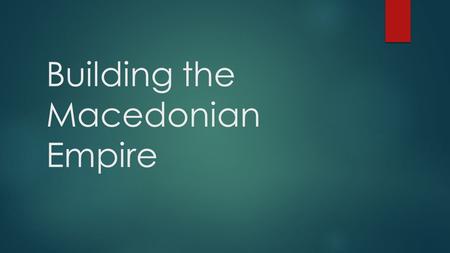 Building the Macedonian Empire. Philip Builds Macedonia’s Power  Peloponnesian War weakened Greek city-states  Philip II of Macedonia wanted to take.