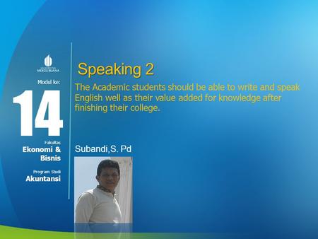 Modul ke: Fakultas Program Studi Speaking 2 Subandi,S. Pd 14 Ekonomi & Bisnis Akuntansi The Academic students should be able to write and speak English.