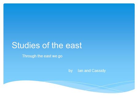 Studies of the east Through the east we go by Ian and Cassidy.