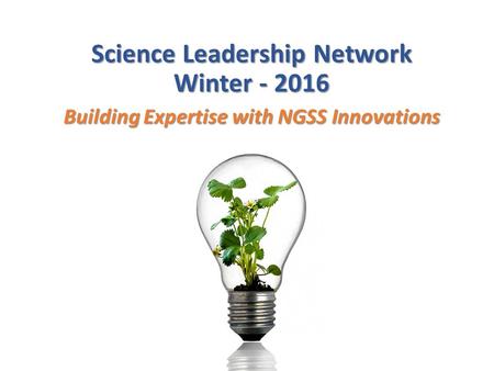 Science Leadership Network Winter - 2016 Building Expertise with NGSS Innovations.