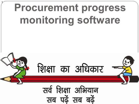 1 1 Procurement progress monitoring software. Objectives of Software 2 1. Monitor progress of procurements above Rs. 10 lakh 2. To bring in transparency.