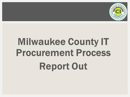 Milwaukee County IT Procurement Process Report Out.