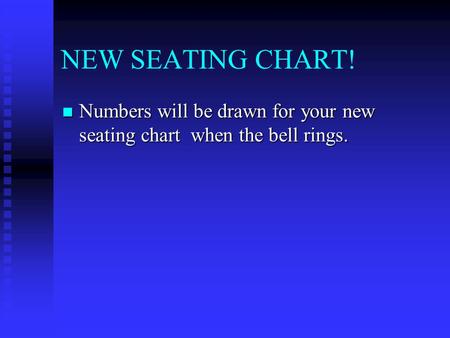 NEW SEATING CHART! Numbers will be drawn for your new seating chart when the bell rings. Numbers will be drawn for your new seating chart when the bell.