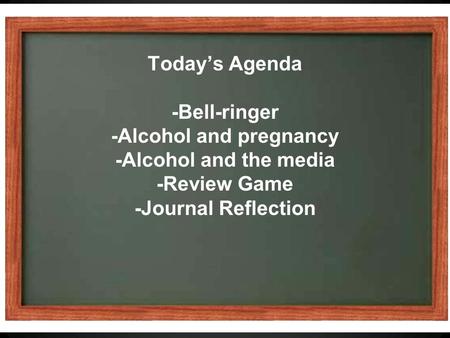 Today’s Agenda -Bell-ringer -Alcohol and pregnancy -Alcohol and the media -Review Game -Journal Reflection.