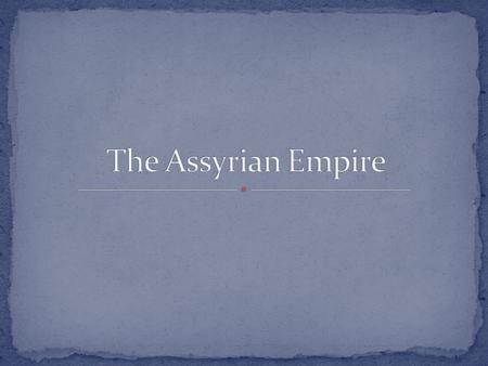 Assyrians came from northern Mesopotamia. Their geography made them susceptible to invasion. To survive the Assyrians developed their warlike behavior.