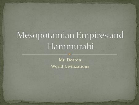 Mr. Deaton World Civilizations. People from northern Mesopotamia who conquered the Sumerians. Their Empire lasted 150 years. Main conflict was over food.