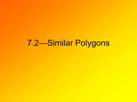 7.2—Similar Polygons. Identifying Similar Polygons When there is a correspondence between two polygons such that their corresponding angles are congruent.