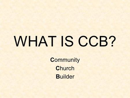 WHAT IS CCB? Community Church Builder. No really, what IS CCB? It’s a Website! You log on with a username and password, just like when you check your.