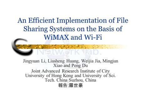 An Efficient Implementation of File Sharing Systems on the Basis of WiMAX and Wi-Fi Jingyuan Li, Liusheng Huang, Weijia Jia, Mingjun Xiao and Peng Du Joint.