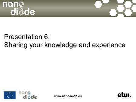 Www.nanodiode.eu Presentation 6: Sharing your knowledge and experience.