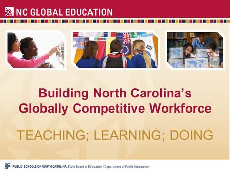 Building North Carolina’s Globally Competitive Workforce TEACHING; LEARNING; DOING.