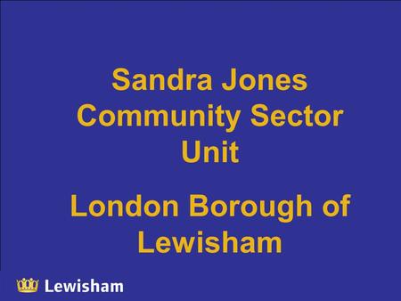 Sandra Jones Community Sector Unit London Borough of Lewisham.