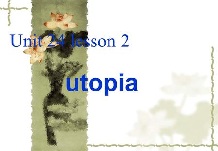 Unit 24 lesson 2 utopia. Sir Thomas More, the writer of “utopia”, born on 7 Febulary, 1477 and died on 6 July, 1535, was an important politician.