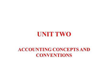 UNIT TWO ACCOUNTING CONCEPTS AND CONVENTIONS. WHAT ARE ACCOUNTING CONCEPTS & CONVENTIONS? ACCOUNTING CONCEPTS Rules of accounting that should be followed.