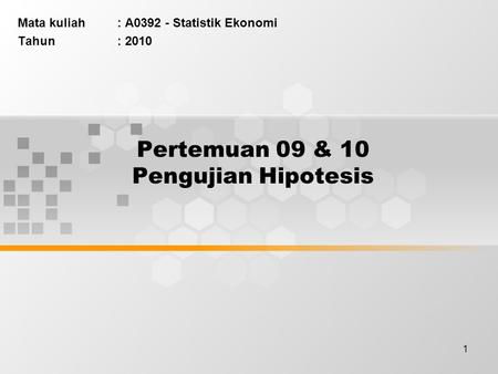 1 Pertemuan 09 & 10 Pengujian Hipotesis Mata kuliah : A0392 - Statistik Ekonomi Tahun: 2010.