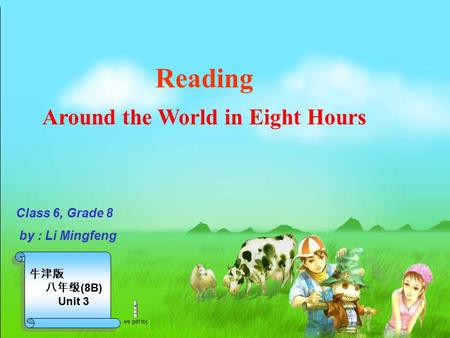 Reading Around the World in Eight Hours 牛津版 八年级 (8B) Unit 3 牛津版 八年级 (8B) Unit 3 Class 6, Grade 8 by : Li Mingfeng.