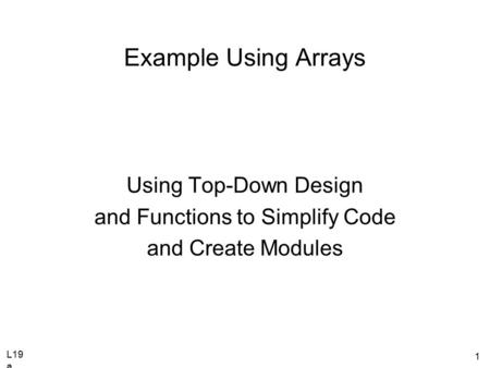 L19 a 1 Example Using Arrays Using Top-Down Design and Functions to Simplify Code and Create Modules.