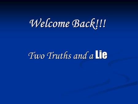 Welcome Back!!! Two Truths and a Lie Two Truths and a Lie.