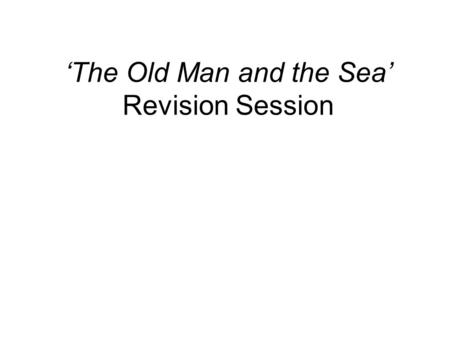 ‘The Old Man and the Sea’ Revision Session. What the exam question will be like? Extract Based (Two to three paragraphs) 30 Marks Relate to character.