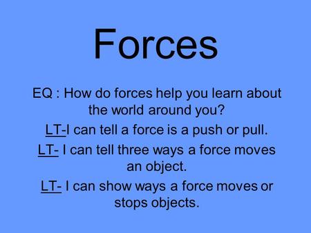 Forces EQ : How do forces help you learn about the world around you? LT-I can tell a force is a push or pull. LT- I can tell three ways a force moves an.