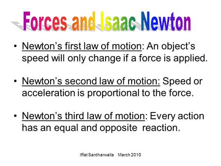 Iffat Sardharwalla March 2010 Newton’s first law of motion: An object’s speed will only change if a force is applied. Newton’s second law of motion: Speed.