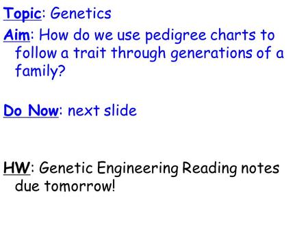 Topic: Genetics Aim: How do we use pedigree charts to follow a trait through generations of a family? Do Now: next slide HW: Genetic Engineering Reading.