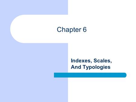 Chapter 6 Indexes, Scales, And Typologies. Chapter Outline Indexes versus Scales Index Construction Scale Construction.