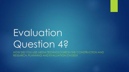 Evaluation Question 4? HOW DID YOU USE MEDIA TECHNOLOGIES IN THE CONSTRUCTION AND RESEARCH, PLANNING AND EVALUATION STAGES?