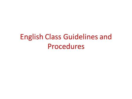 English Class Guidelines and Procedures. RULE #1….RESPECT This includes Absolutely NO talking while I am talking Respecting others in class Please no.