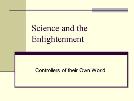 Science and the Enlightenment Controllers of their Own World.