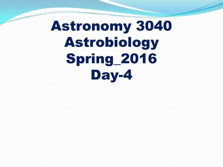 Astronomy 3040 Astrobiology Spring_2016 Day-4. Homework -1 Due Monday, Feb. 8 Chapter 2: 1, 3, 16 23, 24, 26 29, 30, 33 44 53, 54, 56 The appendices.