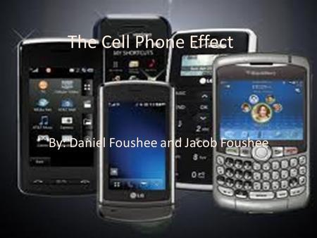 The Cell Phone Effect By: Daniel Foushee and Jacob Foushee.