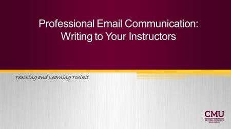 Teaching and Learning Toolkit Professional Email Communication: Writing to Your Instructors.