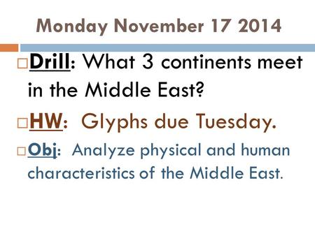 Monday November 17 2014  Drill: What 3 continents meet in the Middle East?  HW: Glyphs due Tuesday.  Obj: Analyze physical and human characteristics.