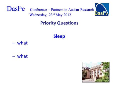 Dasl n e Conference – Partners in Autism Research Wednesday, 23 rd May 2012 Priority Questions Sleep – what – what.