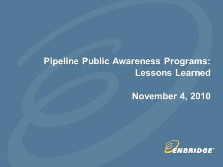 Pipeline Public Awareness Programs: Lessons Learned November 4, 2010.