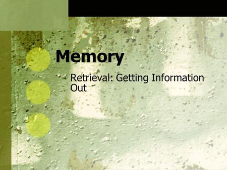 Memory Retrieval: Getting Information Out. Retrieval Retrieval is: Recall Recognition Speedy relearning All three are evidence that something has been.