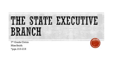 7 th Grade Civics Miss Smith *pgs. 213-216.  Governor- chief executive in each state  Qualifications:  U.S. citizen  Lived in the state for a certain.