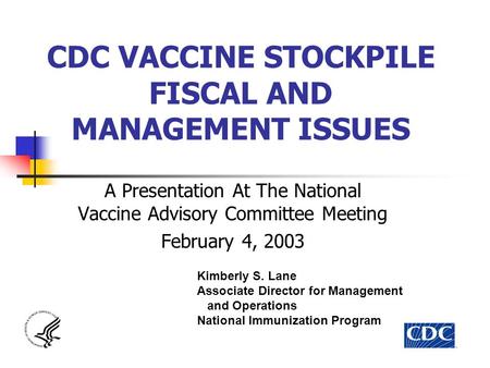 CDC VACCINE STOCKPILE FISCAL AND MANAGEMENT ISSUES A Presentation At The National Vaccine Advisory Committee Meeting February 4, 2003 Kimberly S. Lane.