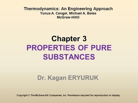 Chapter 3 PROPERTIES OF PURE SUBSTANCES Dr. Kagan ERYURUK Copyright © The McGraw-Hill Companies, Inc. Permission required for reproduction or display.