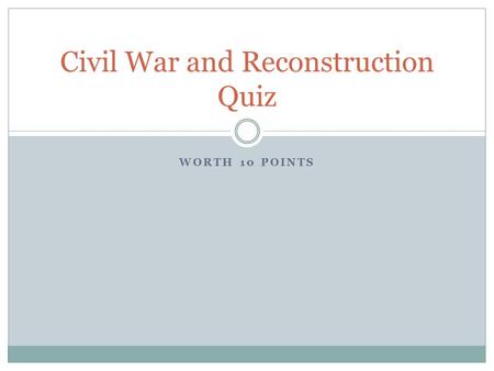 WORTH 10 POINTS Civil War and Reconstruction Quiz.