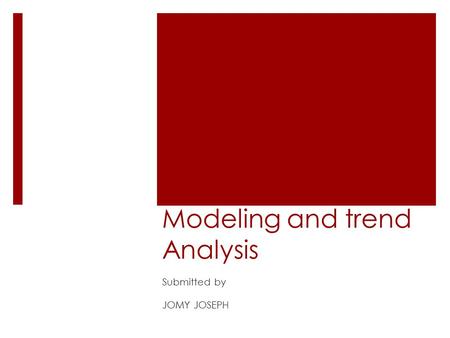 Modeling and trend Analysis Submitted by JOMY JOSEPH.