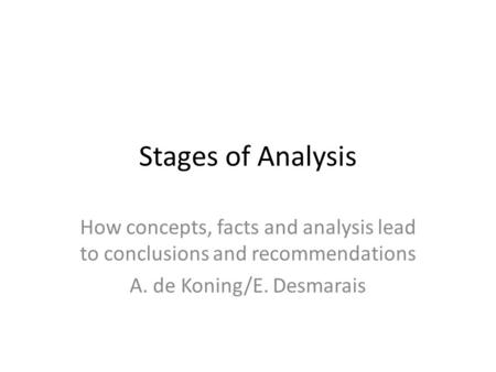 Stages of Analysis How concepts, facts and analysis lead to conclusions and recommendations A. de Koning/E. Desmarais.