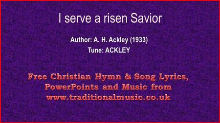 I serve a risen Savior Author: A. H. Ackley (1933) Tune: ACKLEY.