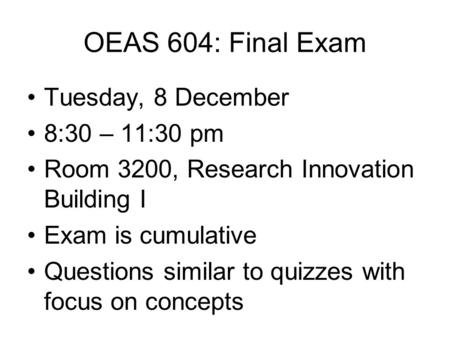 OEAS 604: Final Exam Tuesday, 8 December 8:30 – 11:30 pm Room 3200, Research Innovation Building I Exam is cumulative Questions similar to quizzes with.