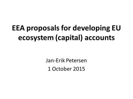 EEA proposals for developing EU ecosystem (capital) accounts Jan-Erik Petersen 1 October 2015.