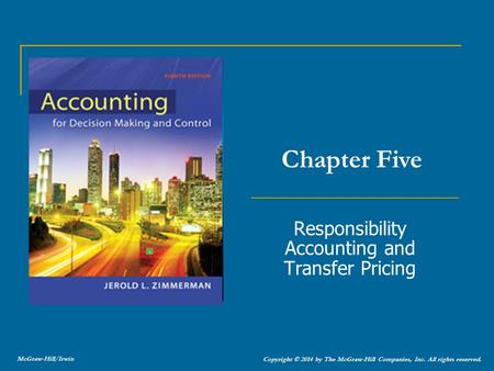 Responsibility Accounting and Transfer Pricing Chapter Five Copyright © 2014 by The McGraw-Hill Companies, Inc. All rights reserved. McGraw-Hill/Irwin.