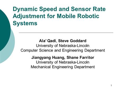 1 Dynamic Speed and Sensor Rate Adjustment for Mobile Robotic Systems Ala’ Qadi, Steve Goddard University of Nebraska-Lincoln Computer Science and Engineering.